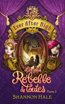 Ever after high. Vol. 2. La plus rebelle de toutes | Shannon Hale, Aude Lemoine