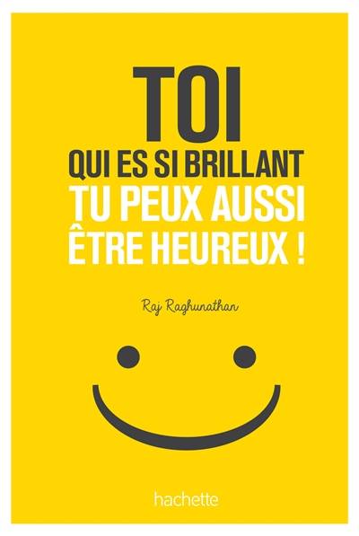 Toi qui es si brillant, tu peux aussi être heureux ! | Raj Raghunathan, Marshall Goldsmith, Guillaume Marlière