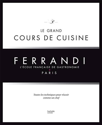 Ferrandi, l'école française de gastronomie : le grand cours de cuisine : toutes les techniques pour réussir comme un chef | Eric Fénot