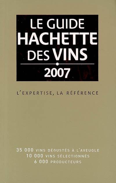 Le guide Hachette des vins 2007 : l'expertise, la référence : 35.000 vins dégustés à l'aveugle, 10.000 vins sélectionnés, 6.000 producteurs | Catherine Montalbetti, Frederic Clemencon, Veronique Chappee, Christian Asselin, Jean-Francois Bazin