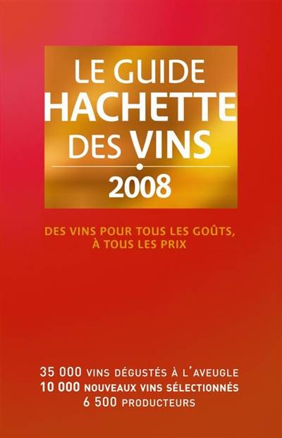 Le guide Hachette des vins 2008 : des vins pour tous les goûts, à tous les prix : 35.000 vins dégustés à l'aveugle, 10.000 nouveaux vins sélectionnés, 6.500 producteurs | François Bachelot, Catherine Montalbetti, Christian Asselin, Jean-François Bazin, Frédéric Clémençon, Véronique Chappée