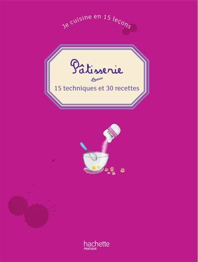 Je cuisine en 15 leçons. Pâtisserie : 15 techniques et 30 recettes | Philippe Mérel, Amélie Roche, Denize Sofia Maaloe