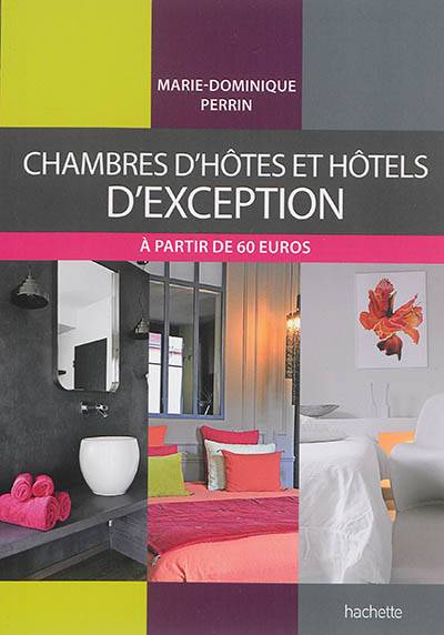 Chambres d'hôtes et hôtels d'exception : 178 chambres d'hôtes, gîtes et hôtels de charme en France | Marie-Dominique Perrin, Romain Boutillier, Patrice Hauser, Emma Luvisutti, Christophe Valentin