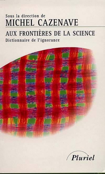 Aux frontières de la science : dictionnaire de l'ignorance | Michel Cazenave