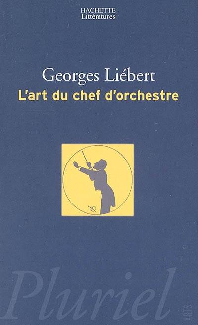 L'art du chef d'orchestre : un choix de textes de Hector Berlioz, Richard Wagner, Felix Weingartner, Bruno Walter, Charles Munch | Georges Liebert