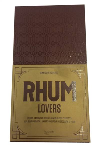 Rhum lovers : histoire, fabrication, dégustation, mixologie et recettes, les lieux à connaître... : un petit guide pour (re)découvrir le rhum | Dominique Foufelle