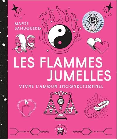 Les flammes jumelles : vivre l'amour inconditionnel | Marie Sahuguede