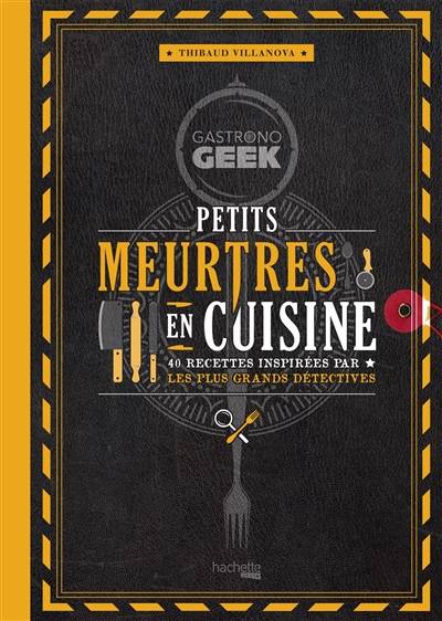 Gastronogeek : petits meurtres en cuisine : 40 recettes inspirées par les plus grands détectives | Thibaud Villanova, Nicolas Lobbestael, Severine Auge