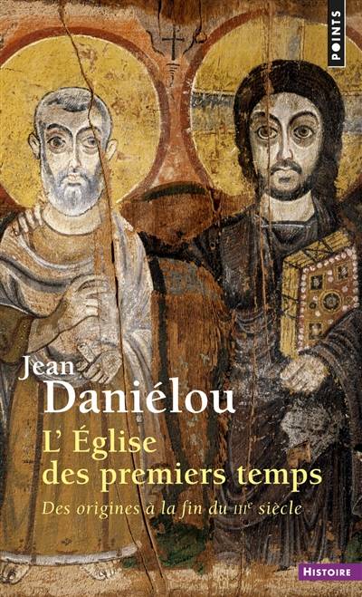 L'Eglise des premiers temps : des origines à la fin du IIIe siècle | Jean Daniélou