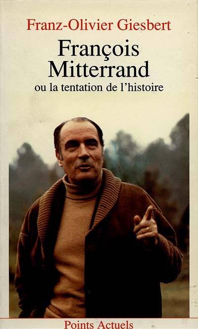 François Mitterrand ou la Tentation de l'histoire | Franz-Olivier Giesbert