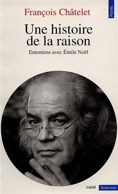 Une histoire de la raison : entretiens avec Emile Noël | François Châtelet, Emile Noël, Jean-Toussaint Desanti