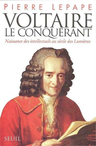 Voltaire le conquérant : naissance des intellectuels au siècle des lumières | Pierre Lepape