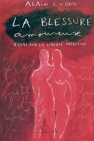 La blessure amoureuse : essai sur la liberté affective | Alain Cugno