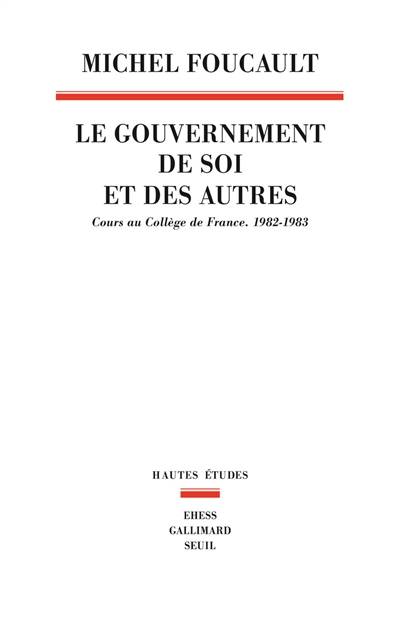 Le gouvernement de soi et des autres. Le gouvernement de soi et des autres : cours au Collège de France, 1982-1983 | Michel Foucault, Frédéric Gros, François Ewald, Alessandro Fontana