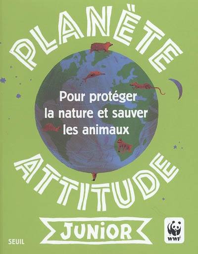 Planète attitude junior : pour protéger la nature et sauver les animaux | Gaëlle Guérive, Thierry Thouvenot, Fonds mondial pour la nature. Section France, Gaëtan Dorémus