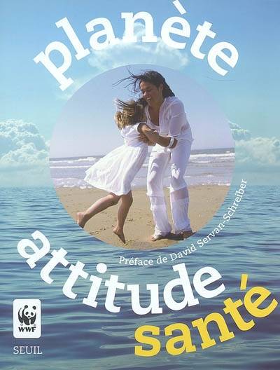 Planète attitude santé | Gaëlle Guérive, Clara Delpas, Gilles Rigoulet, Fonds mondial pour la nature, David Servan-Schreiber