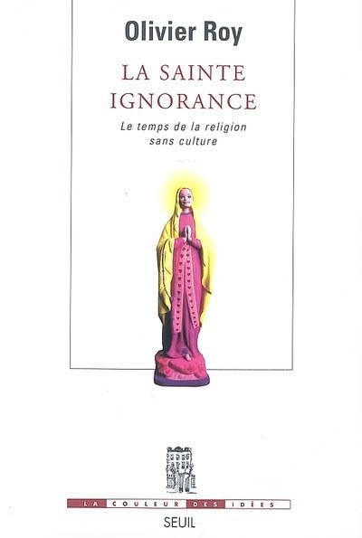 La sainte ignorance : le temps de la religion sans culture | Olivier Roy