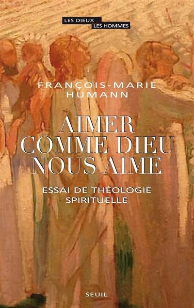 Aimer comme Dieu nous aime : essai de théologie spirituelle | Francois-Marie Humann