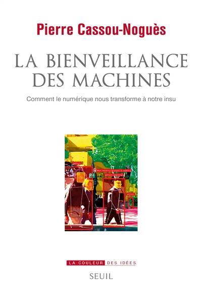 La bienveillance des machines : comment le numérique nous transforme à notre insu | Pierre Cassou-Nogues