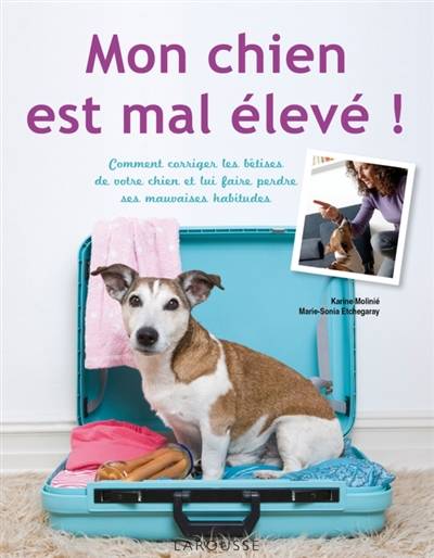 Mon chien est mal élevé ! : comment corriger les bêtises de votre chien et lui faire perdre ses mauvaises habitudes | Karine Molinié, Marie-Sonia Etchegaray