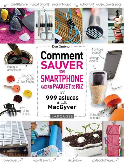 Comment sauver son smartphone avec un paquet de riz... : et 999 astuces à la MacGyver | Dan Grabham, Marie-Noelle Pichard, Frederique Corre Montagu