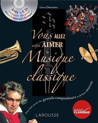 Vous allez enfin aimer la musique classique : pour tout savoir des grands compositeurs et de leurs oeuvres | Gerard Denizeau, Bertrand Dermoncourt