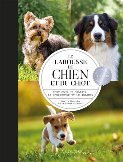 Le Larousse du chien et du chiot : tout pour le choisir, le comprendre et le soigner | Pierre Rousselet-Blanc