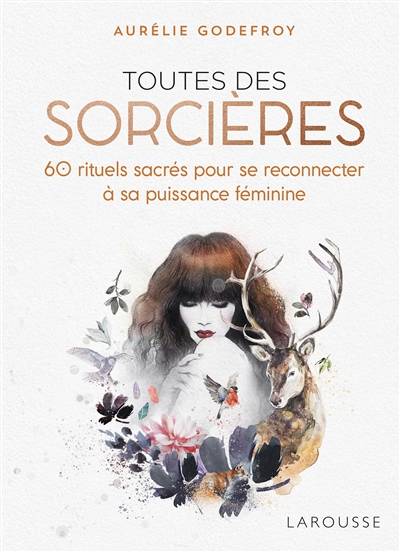 Toutes des sorcières : 60 rituels sacrés pour se reconnecter à sa puissance féminine | Aurélie Godefroy