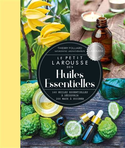 Le petit Larousse des huiles essentielles : 160 huiles essentielles à découvrir, 200 maux à soigner | Thierry Folliard