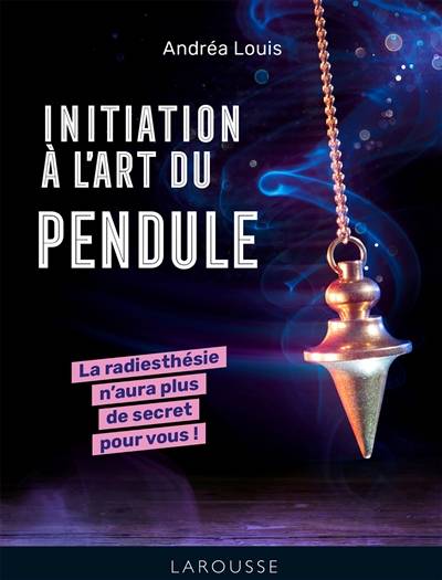 Initiation à l'art du pendule : la radiesthésie n'aura plus de secret pour vous ! | Andrea Louis