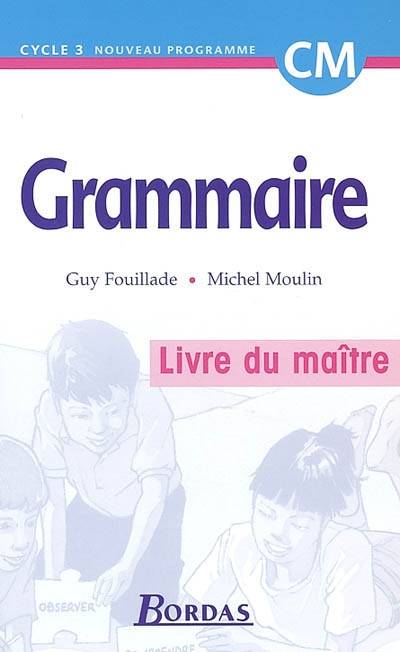 Grammaire, cycle 3, CM : livre du maître | Guy Fouillade, Michel Moulin