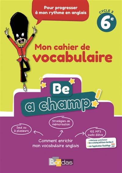 Be a champ ! : mon cahier de vocabulaire 6e, cycle 3 | Aurore Dillie, Raquel Rigal, Catherine Winter