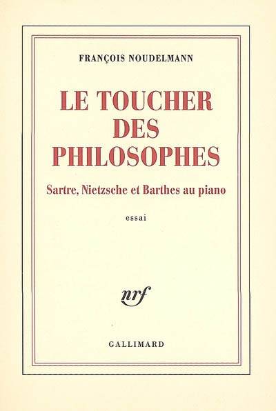 Le toucher des philosophes : Sartre, Nietzsche et Barthes au piano : essai | François Noudelmann