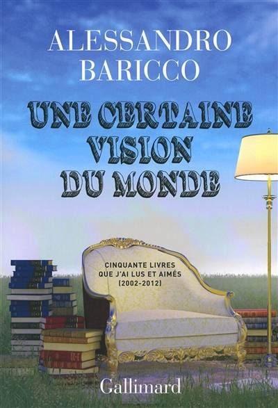 Une certaine vision du monde : cinquante livres que j'ai lus et aimés : 2002-2012 | Alessandro Baricco, Vincent Raynaud