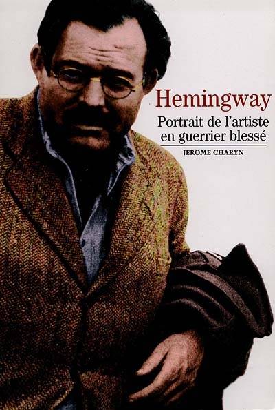 Hemingway : portrait de l'artiste en guerrier blessé | Jerome Charyn