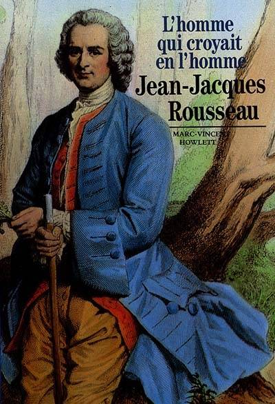 Jean-Jacques Rousseau, l'homme qui croyait en l'homme | Marc-Vincent Howlett