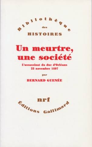 Un Meurtre, une société : l'assassinat du duc d'Orléans, 23 novembre 1407 | Bernard Guenee