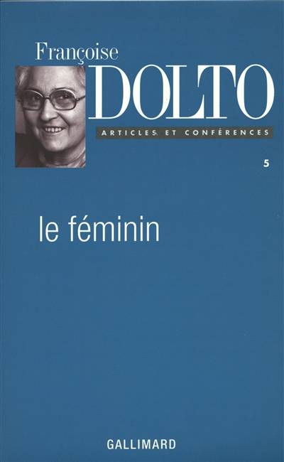 Articles et conférences. Vol. 5. Le féminin | Francoise Dolto, Elisabeth Kouki, Gerard Guillerault, Claude Baldy-Moulinier