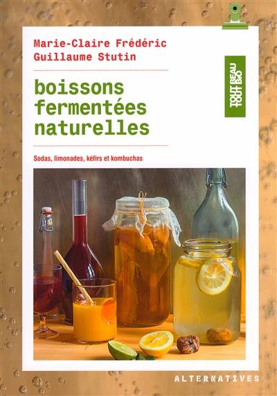 Boissons fermentées naturelles : sodas, limonades, kéfirs et kombuchas | Marie-Claire Frederic, Guillaume Stutin