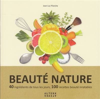 Beauté nature : 40 ingrédients de tous les jours, 100 recettes beauté inratables | Jean-Luc Planche