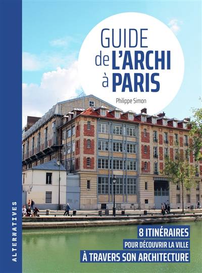 Guide de l'archi à Paris : 8 itinéraires pour découvrir la ville à travers son architecture | Philippe Simon