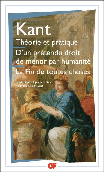 Théorie et pratique. D'un prétendu droit de mentir par humanité. La fin de toutes choses : et autres textes | Emmanuel Kant, Françoise Proust, Françoise Proust