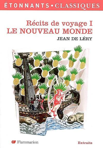 Récits de voyage. Vol. 1. Le Nouveau Monde : histoire d'un voyage fait en la terre du Brésil : extraits | Jean de Léry, Caroline Trotot