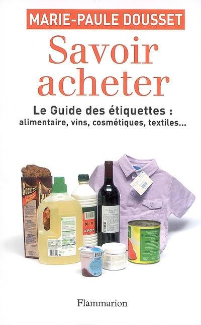 Savoir acheter : le guide des étiquettes : alimentaire, vins, cosmétiques, textiles... : la vérité sur tout ce que vous achetez | Marie-Paule Dousset, Jean-Michel Cohen