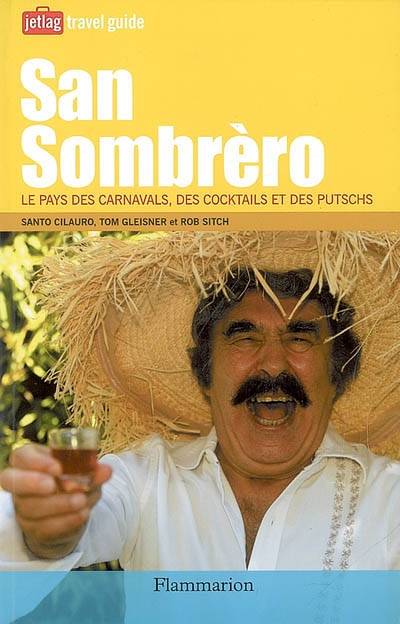 San Sombrèro : le pays des carnavals, des cocktails et des putschs | Santo Cilauro, Tom Gleisner, Rob Sitch, Nicolas Richard