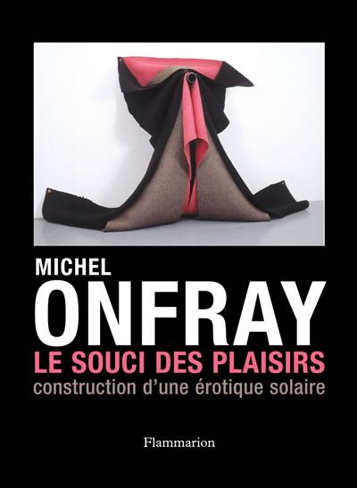 Le souci des plaisirs : construction d'une érotique solaire | Michel Onfray