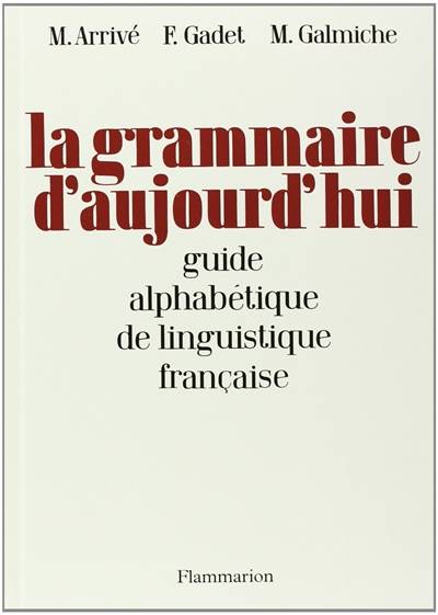 La grammaire d'aujourd'hui : guide alphabétique de linguistique française | Michel Arrive, Francoise Gadet, Michel Galmiche