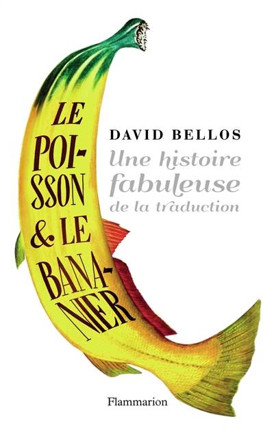 Le poisson et le bananier : l'histoire fabuleuse de la traduction | David Bellos, Daniel Loayza