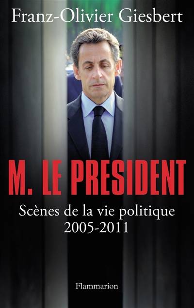 M. le Président : scènes de la vie politique, 2005-2011 | Franz-Olivier Giesbert