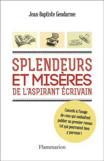 Splendeurs et misères de l'aspirant écrivain : conseils à l'usage de ceux qui souhaitent publier un premier roman (et qui pourraient bien y parvenir) | Jean-Baptiste Gendarme, Alban Perinet